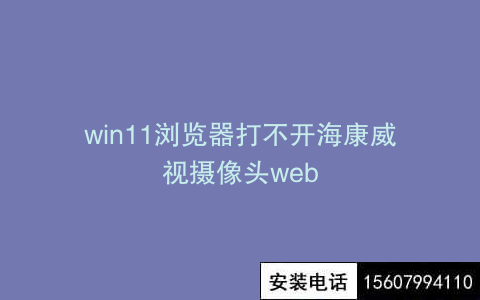 win11浏览器打不开海康威视摄像头web